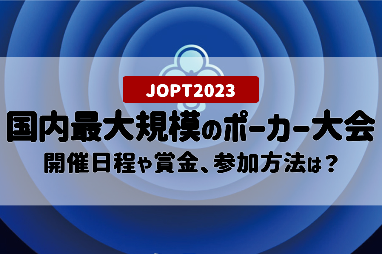 【JOPT 2023】国内最大規模のポーカー大会！開催日程や賞金、参加方法などをご紹介