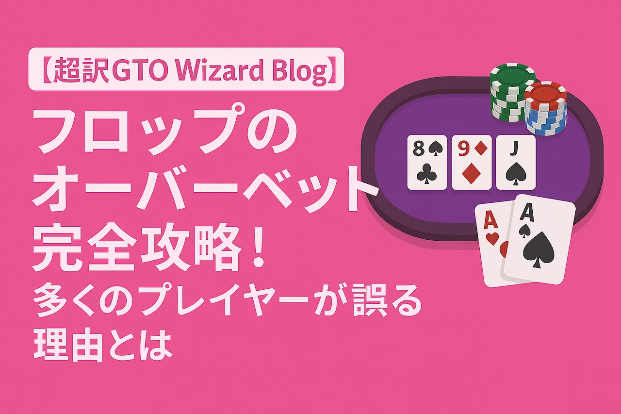 【超訳GTO Wizard Blog】フロップのオーバーベット完全攻略！多くのプレイヤーが誤る理由とは