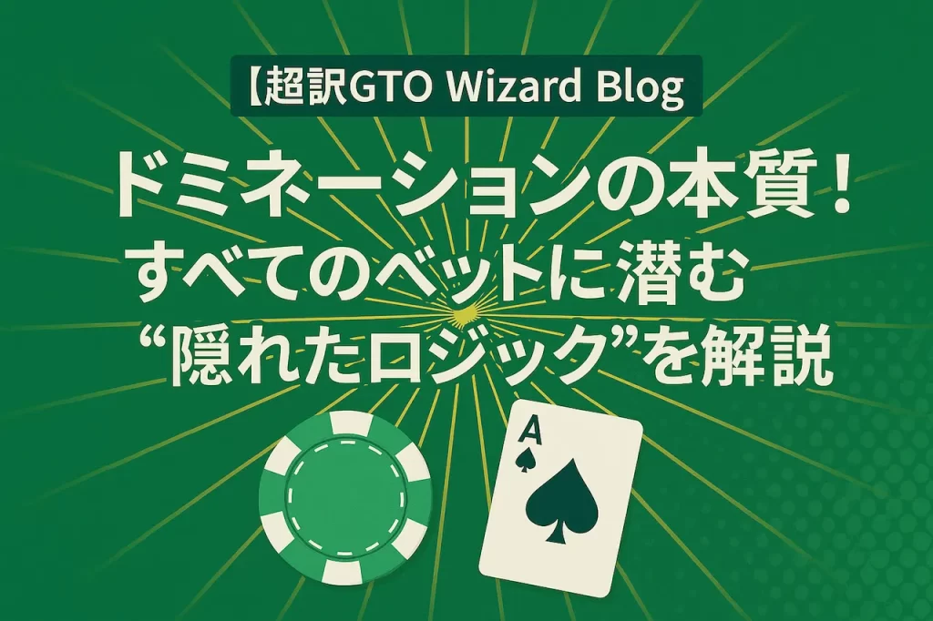 【超訳GTO Wizard Blog】ドミネーションの本質！すべてのベットに潜む“隠れたロジック”を解説