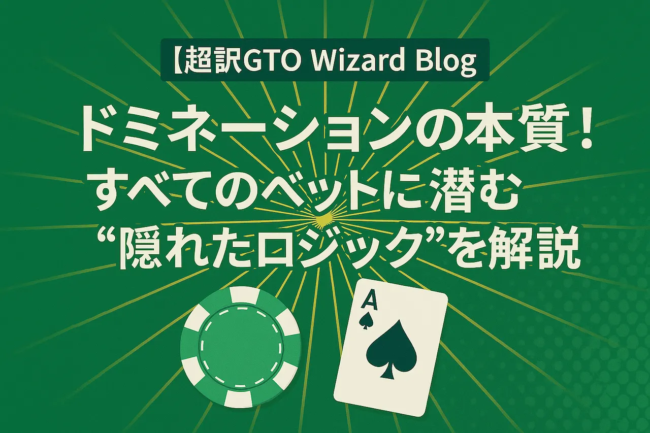 【超訳GTO Wizard Blog】ドミネーションの本質！すべてのベットに潜む“隠れたロジック”を解説